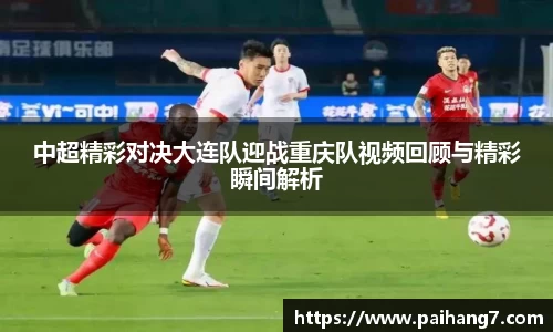 中超精彩对决大连队迎战重庆队视频回顾与精彩瞬间解析