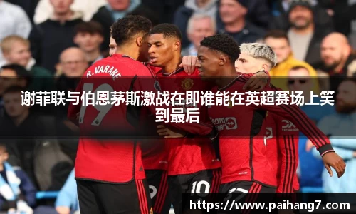 谢菲联与伯恩茅斯激战在即谁能在英超赛场上笑到最后